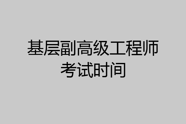 基层副高级工程师考试时间