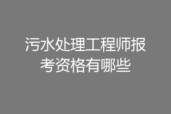 污水处理工程师报考资格有哪些