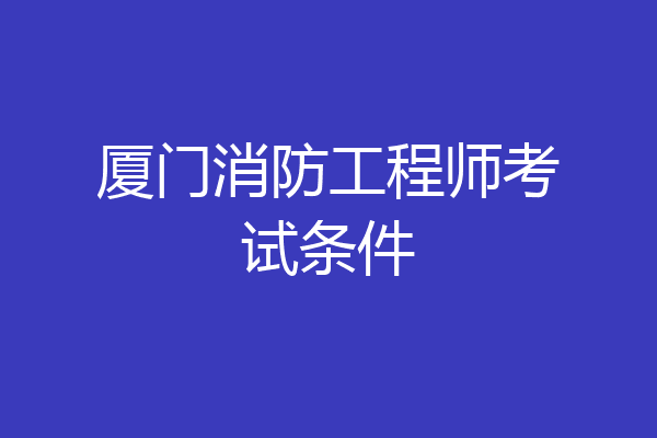 厦门消防工程师考试条件