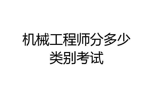 机械工程师分多少类别考试