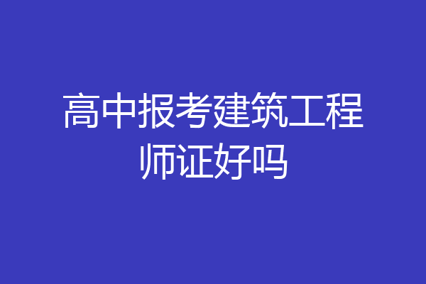 高中报考建筑工程师证好吗