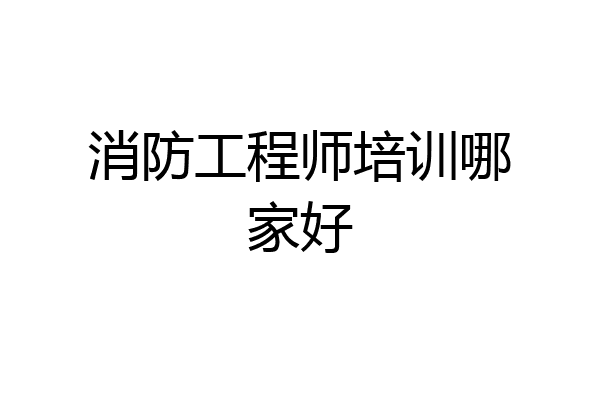 消防工程师培训哪家好