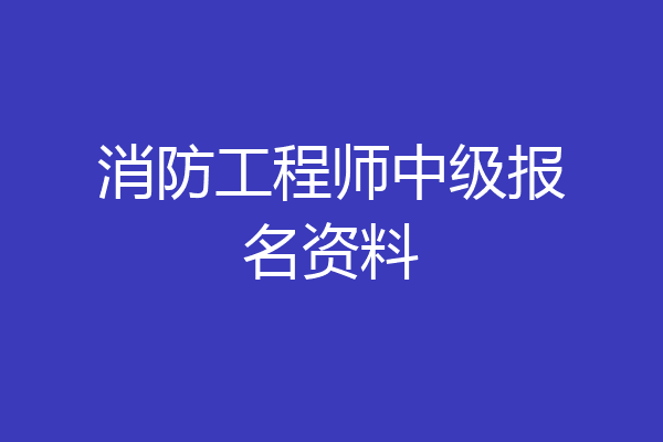 消防工程师中级报名资料