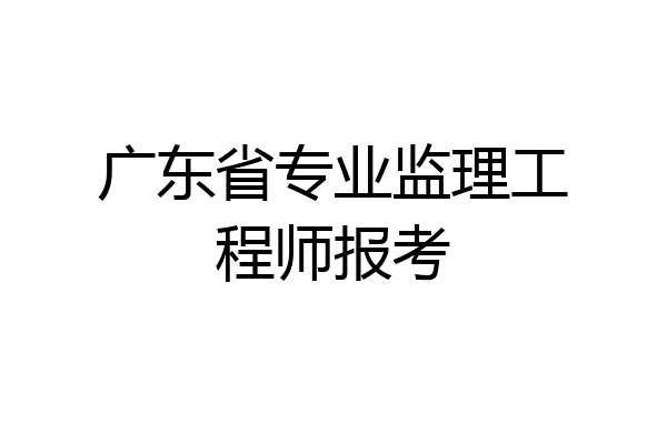 广东省专业监理工程师报考