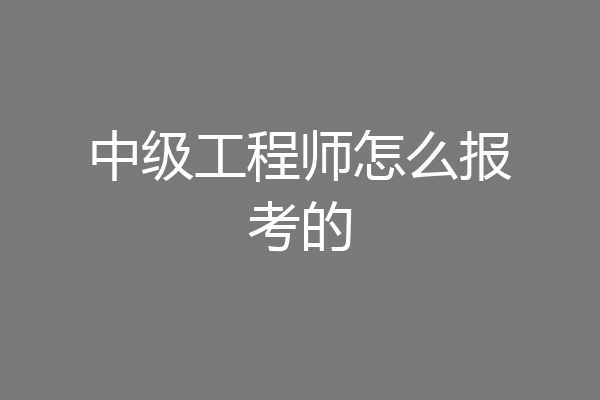 中级工程师怎么报考的