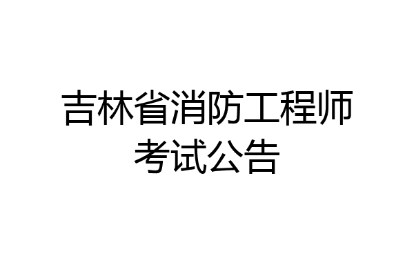 吉林省消防工程师考试公告