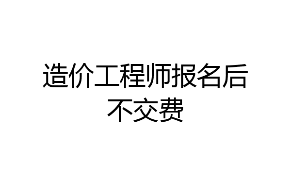 造价工程师报名后不交费