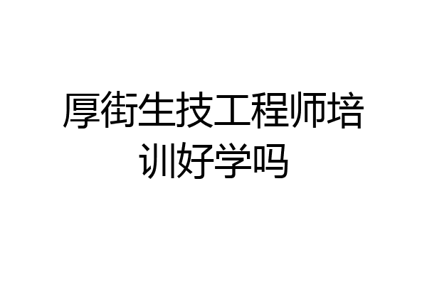 厚街生技工程师培训好学吗