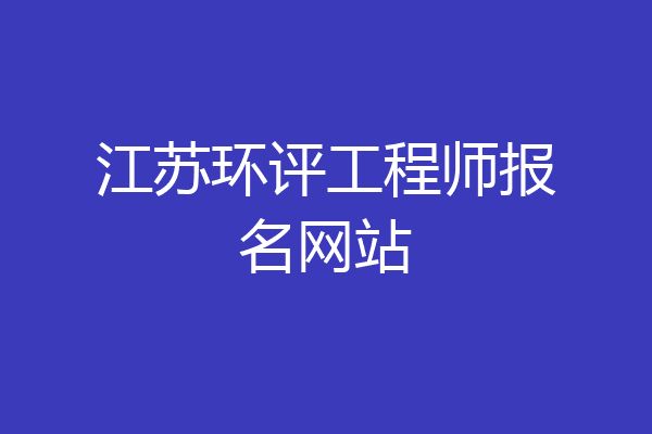 江苏环评工程师报名网站