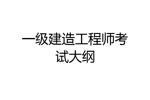 一级建造工程师考试大纲