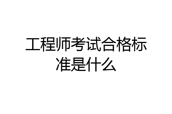 工程师考试合格标准是什么