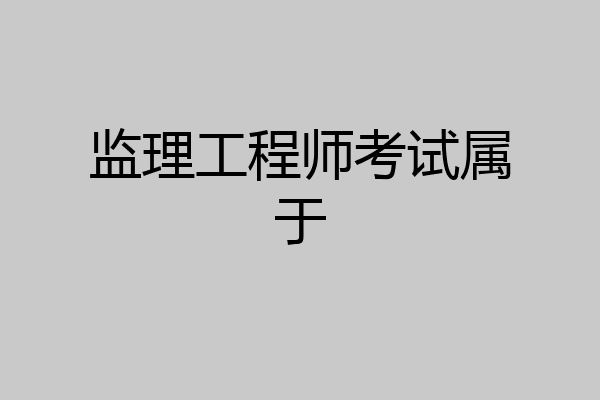 监理工程师考试属于
