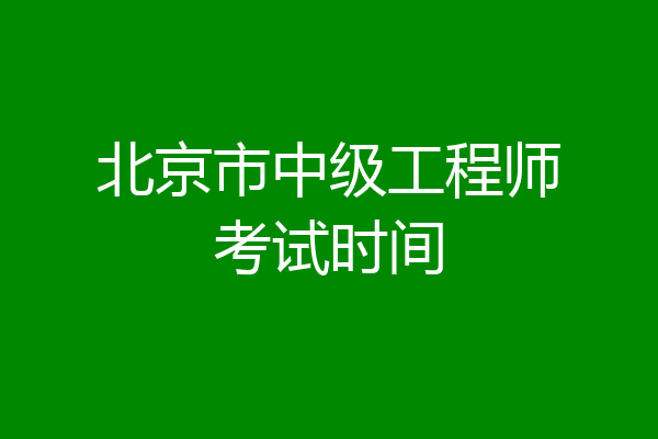 北京市中级工程师考试时间