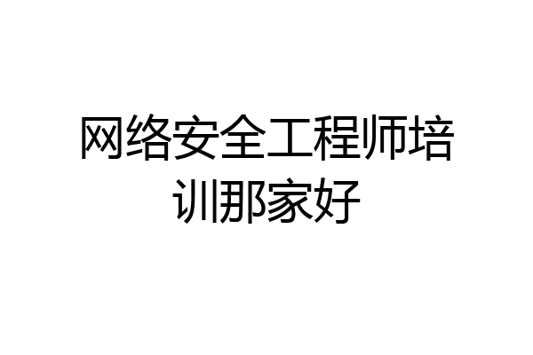 网络安全工程师培训那家好