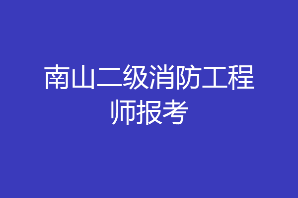 南山二级消防工程师报考
