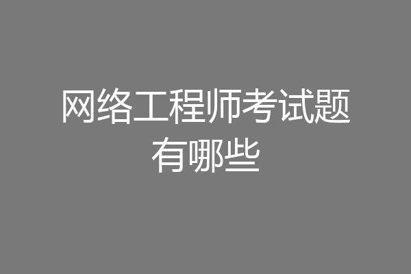 网络工程师考试题有哪些