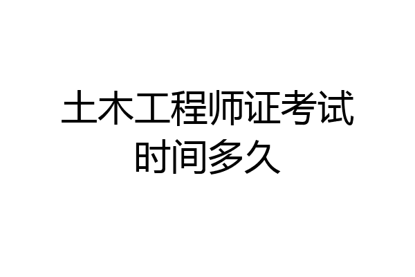 土木工程师证考试时间多久