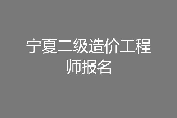 宁夏二级造价工程师报名