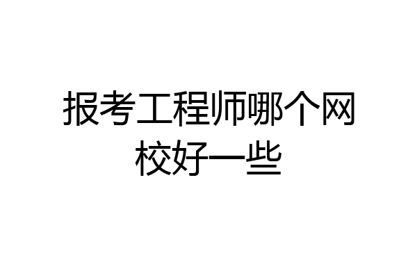 报考工程师哪个网校好一些