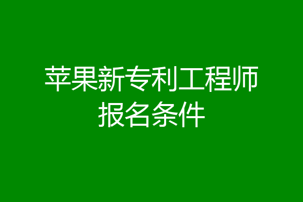 苹果新专利工程师报名条件