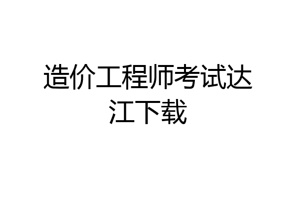 造价工程师考试达江下载