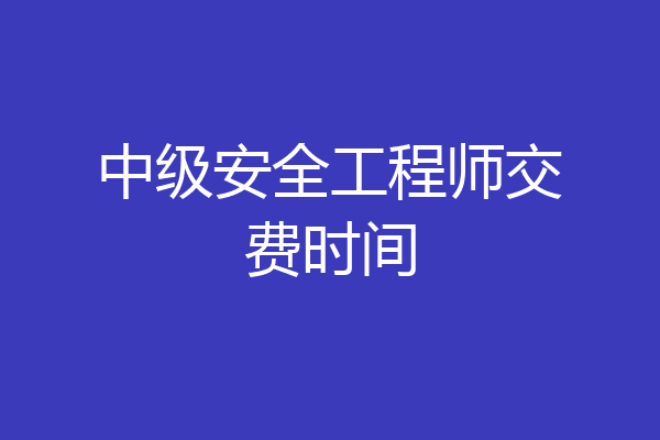 中级安全工程师交费时间