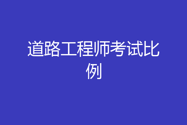 道路工程师考试比例