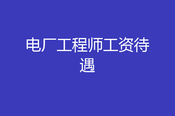 电厂工程师工资待遇
