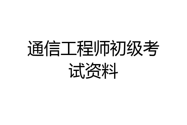 通信工程师初级考试资料