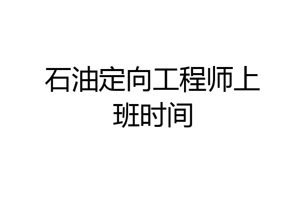 石油定向工程师上班时间