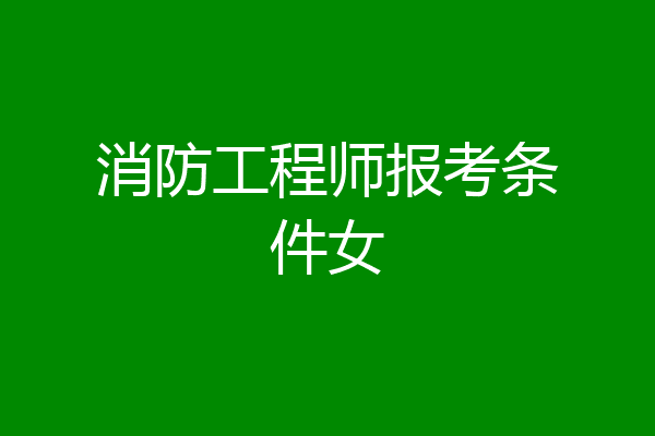 消防工程师报考条件女