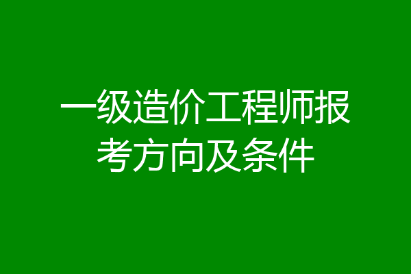 一级造价工程师报考方向及条件
