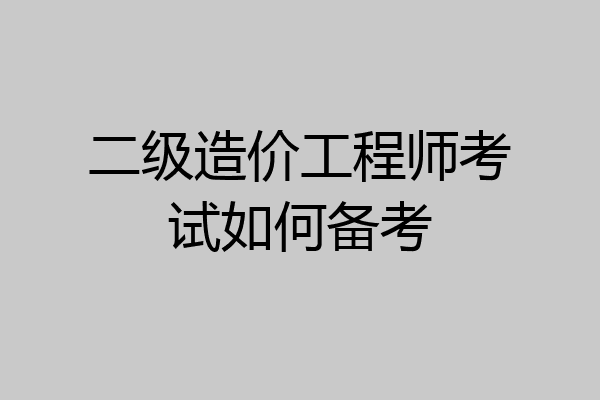 二级造价工程师考试如何备考