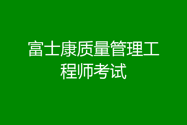 富士康质量管理工程师考试
