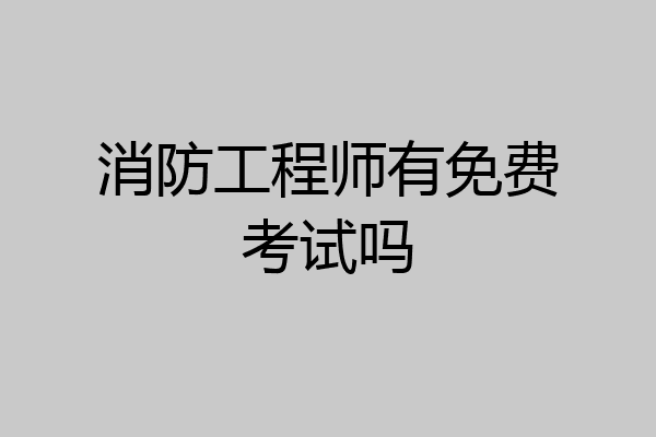 消防工程师有免费考试吗