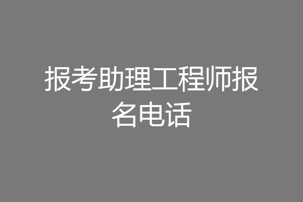 报考助理工程师报名电话