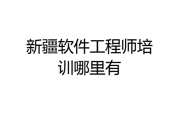 新疆软件工程师培训哪里有