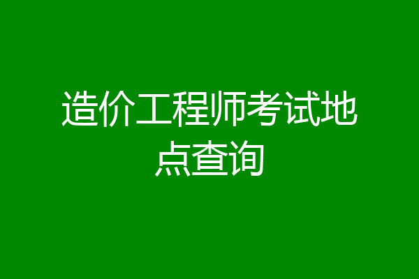 造价工程师考试地点查询