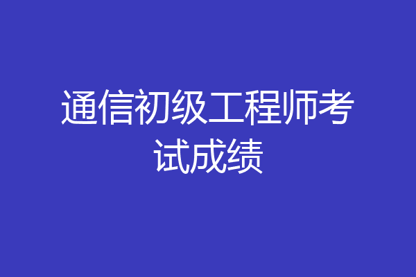通信初级工程师考试成绩
