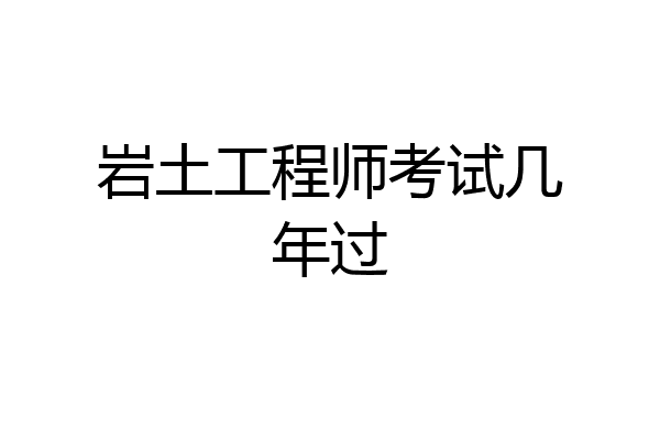 岩土工程师考试几年过