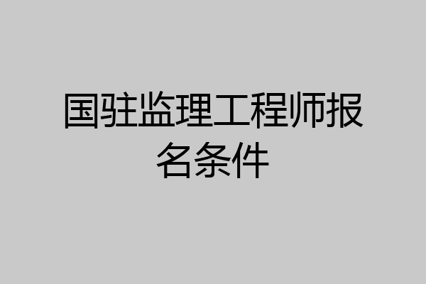 国驻监理工程师报名条件