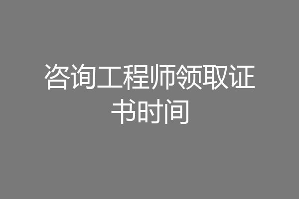 咨询工程师领取证书时间