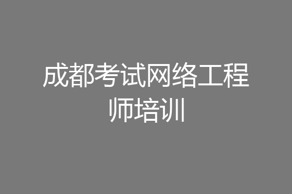 成都考试网络工程师培训