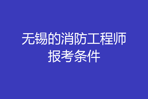 无锡的消防工程师报考条件