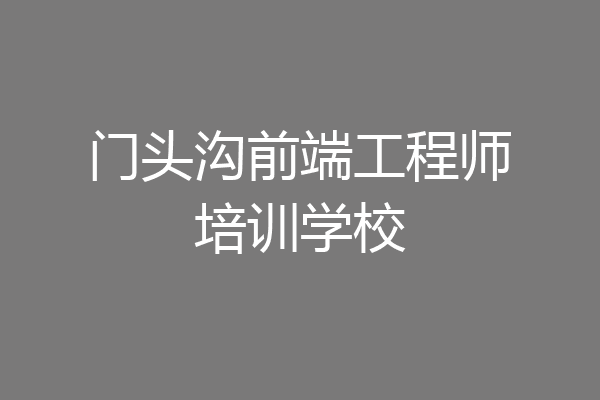 门头沟前端工程师培训学校