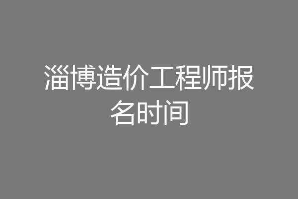 淄博造价工程师报名时间