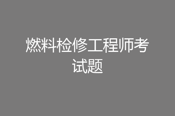 燃料检修工程师考试题