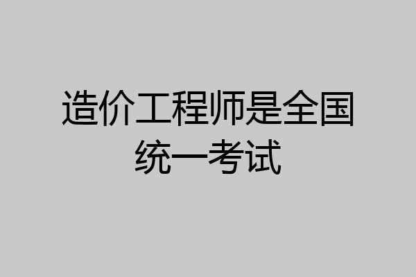 造价工程师是全国统一考试