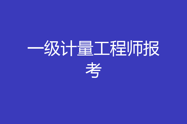 一级计量工程师报考