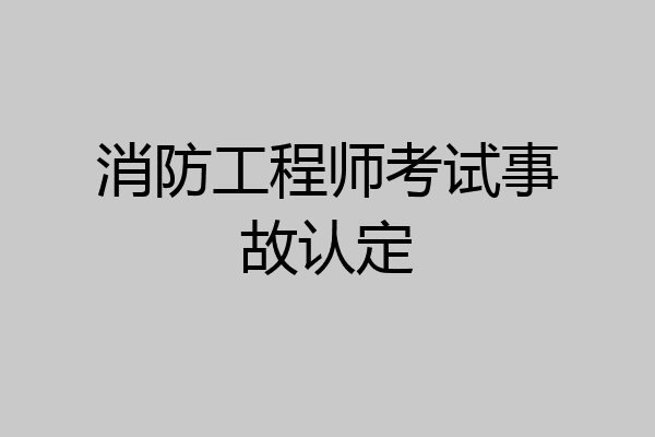 消防工程师考试事故认定